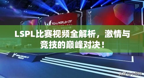 LSPL比赛视频全解析，激情与竞技的巅峰对决！