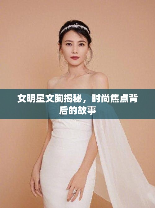 女明星文胸揭秘，时尚焦点背后的故事