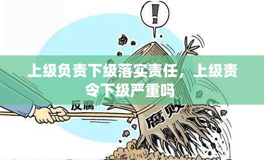 上级负责下级落实责任，上级责令下级严重吗 