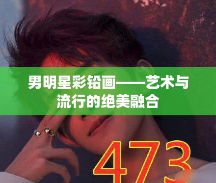 男明星彩铅画——艺术与流行的绝美融合