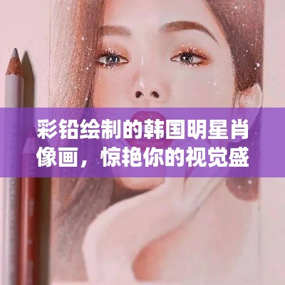 彩铅绘制的韩国明星肖像画，惊艳你的视觉盛宴！