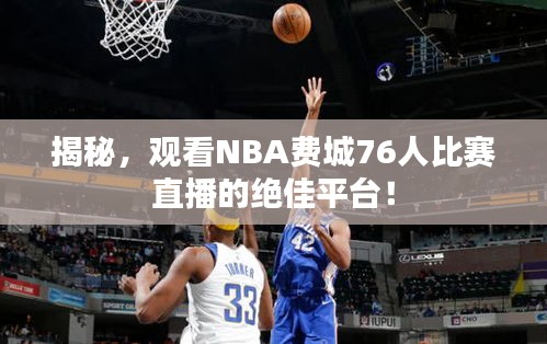 揭秘，观看NBA费城76人比赛直播的绝佳平台！