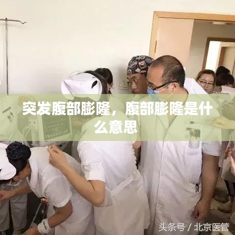 突发腹部膨隆，腹部膨隆是什么意思 