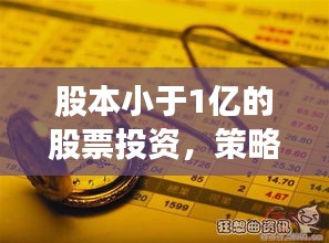 股本小于1亿的股票投资，策略与风险深度解析