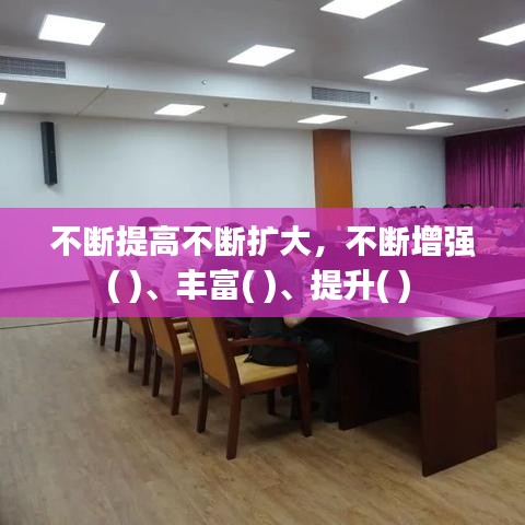 不断提高不断扩大，不断增强( )、丰富( )、提升( ) 