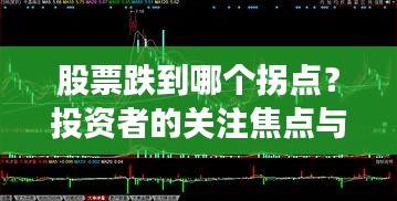 股票跌到哪个拐点？投资者的关注焦点与决策考量深度解析