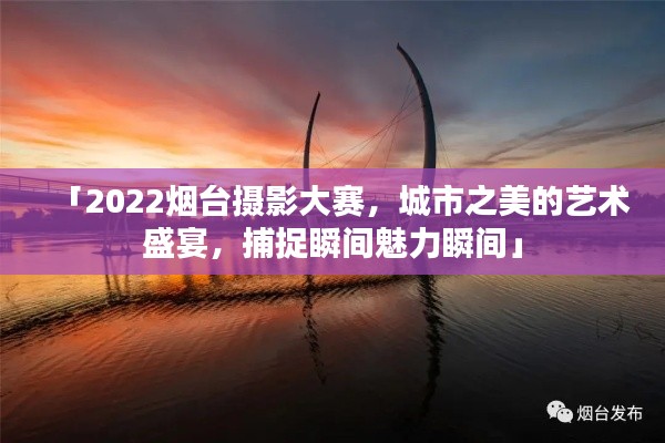 「2022烟台摄影大赛，城市之美的艺术盛宴，捕捉瞬间魅力瞬间」