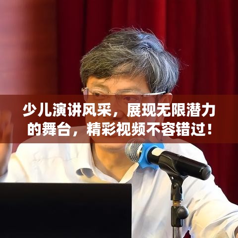 少儿演讲风采，展现无限潜力的舞台，精彩视频不容错过！