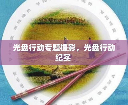 光盘行动专题摄影，光盘行动纪实 