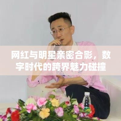 网红与明星亲密合影，数字时代的跨界魅力碰撞