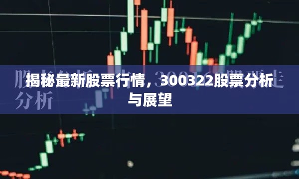 揭秘最新股票行情，300322股票分析与展望