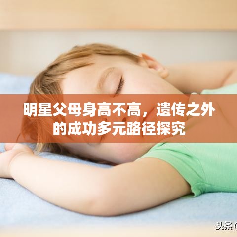 明星父母身高不高，遗传之外的成功多元路径探究