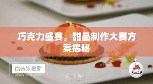 巧克力盛宴，甜品制作大赛方案揭秘