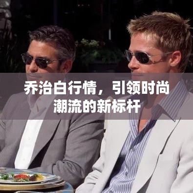 乔治白行情，引领时尚潮流的新标杆