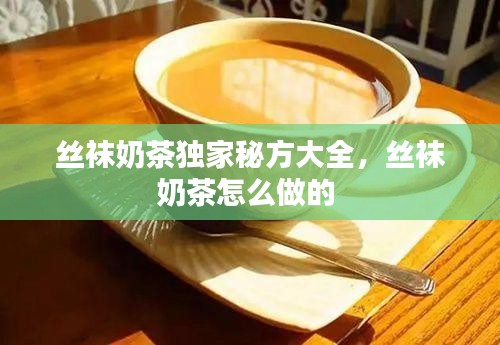 丝袜奶茶独家秘方大全，丝袜奶茶怎么做的 