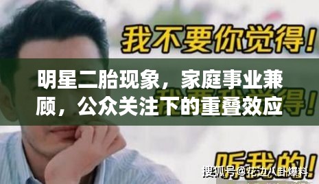 明星二胎现象，家庭事业兼顾，公众关注下的重叠效应挑战