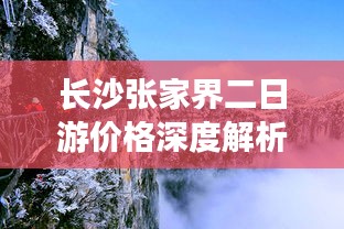 长沙张家界二日游价格深度解析，带你了解旅游费用全攻略！