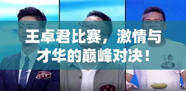 王卓君比赛，激情与才华的巅峰对决！