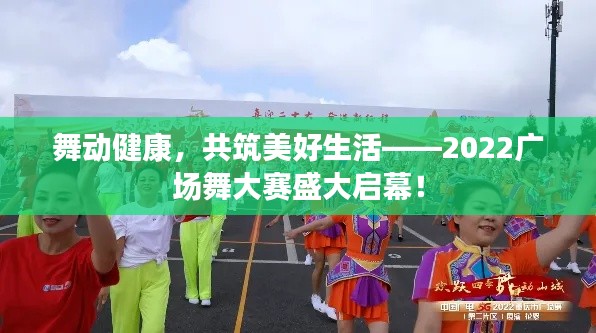 舞动健康，共筑美好生活——2022广场舞大赛盛大启幕！