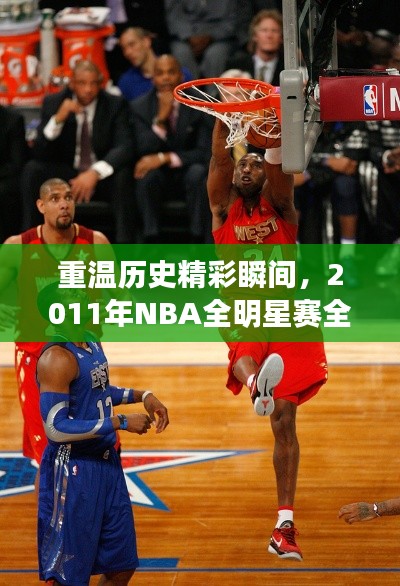 重温历史精彩瞬间，2011年NBA全明星赛全程录像回放，不容错过的篮球盛宴！