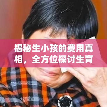 揭秘生小孩的费用真相，全方位探讨生育成本！