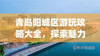 青岛阳城区游玩攻略大全，探索魅力之旅