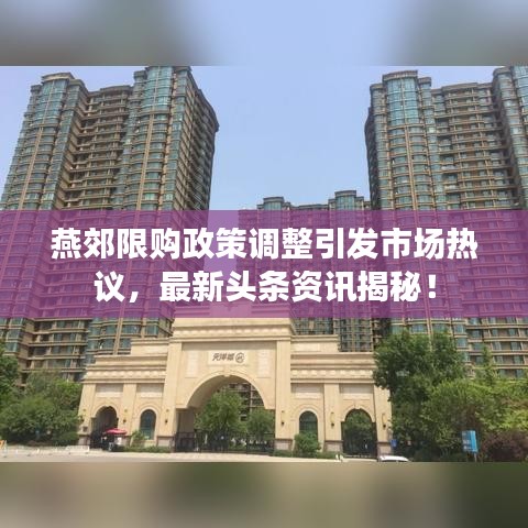 燕郊限购政策调整引发市场热议，最新头条资讯揭秘！