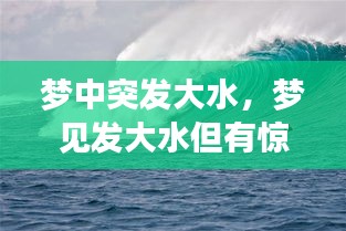 梦中突发大水，梦见发大水但有惊无险 