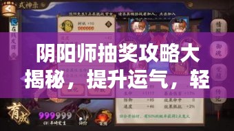 阴阳师抽奖攻略大揭秘，提升运气，轻松赢取丰厚奖励！