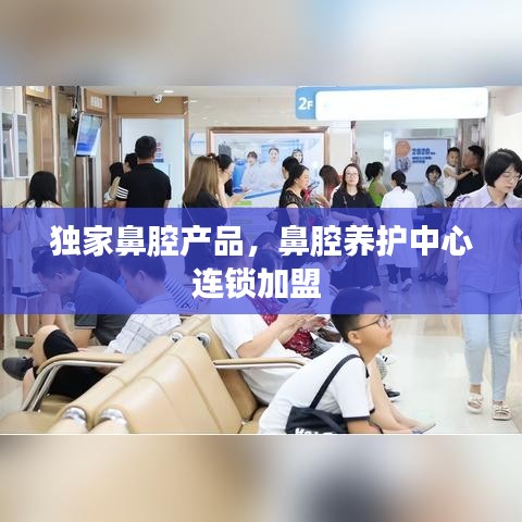 独家鼻腔产品，鼻腔养护中心连锁加盟 