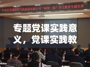 专题党课实践意义，党课实践教育活动 