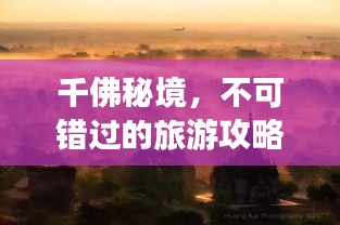 千佛秘境，不可错过的旅游攻略大全