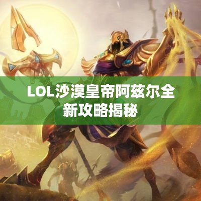 LOL沙漠皇帝阿兹尔全新攻略揭秘