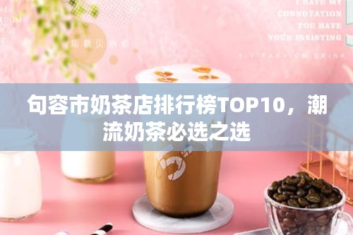 句容市奶茶店排行榜TOP10，潮流奶茶必选之选