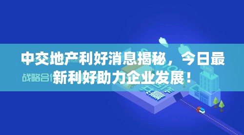 中交地产利好消息揭秘，今日最新利好助力企业发展！