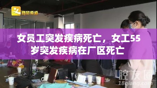 女员工突发疾病死亡，女工55岁突发疾病在厂区死亡 