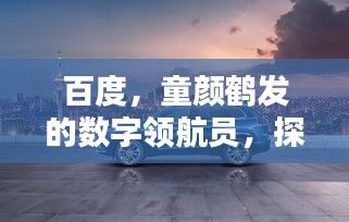 百度，童颜鹤发的数字领航员，探索无限世界