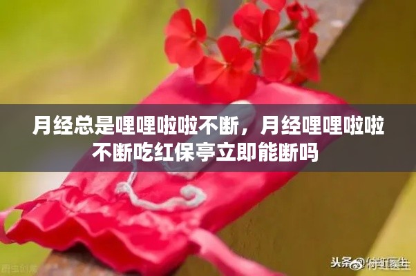 月经总是哩哩啦啦不断，月经哩哩啦啦不断吃红保亭立即能断吗 