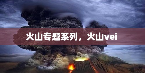 火山专题系列，火山vei 