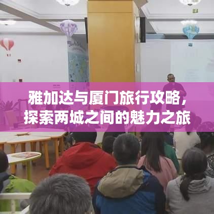 雅加达与厦门旅行攻略，探索两城之间的魅力之旅