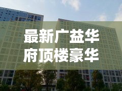 最新广益华府顶楼豪华出租信息一览