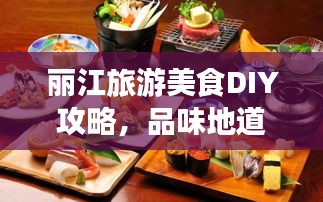 丽江旅游美食DIY攻略，品味地道美食，畅游古城乐趣无限！