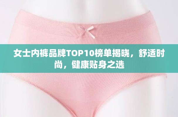 女士内裤品牌TOP10榜单揭晓，舒适时尚，健康贴身之选