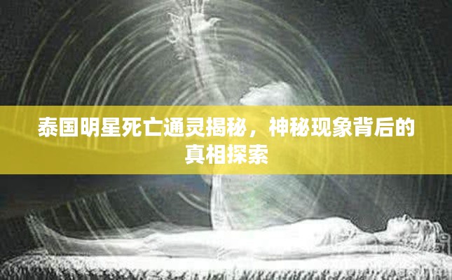 泰国明星死亡通灵揭秘，神秘现象背后的真相探索