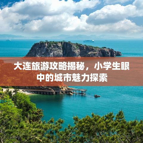 大连旅游攻略揭秘，小学生眼中的城市魅力探索