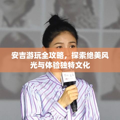 安吉游玩全攻略，探索绝美风光与体验独特文化