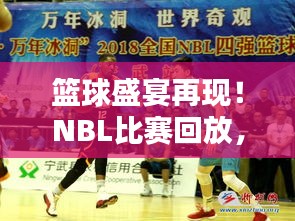 篮球盛宴再现！NBL比赛回放，重温热血瞬间，领略篮球魅力非凡时刻！