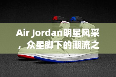 Air Jordan明星风采，众星脚下的潮流之选