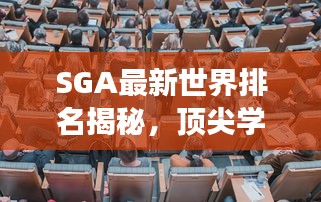 SGA最新世界排名揭秘，顶尖学术殿堂排名变化探索