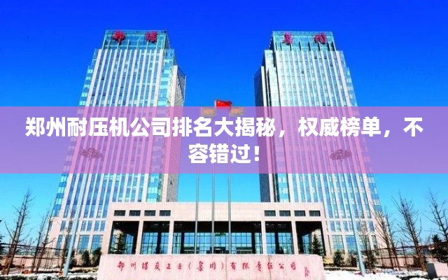 郑州耐压机公司排名大揭秘，权威榜单，不容错过！